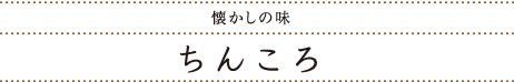 懐かしの味 ちんころ